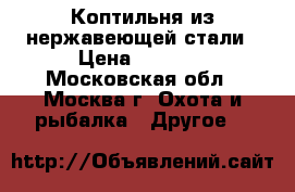 Коптильня из нержавеющей стали › Цена ­ 4 500 - Московская обл., Москва г. Охота и рыбалка » Другое   